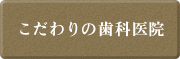 こだわりの歯科医院