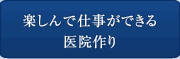 楽しんで仕事ができる医院作り