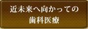 未来へ向かっての歯科医療