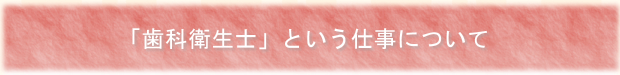 「歯科衛生士」という仕事について