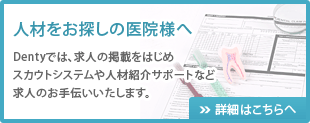 人材をお探しの医院様へ　Dentyでは、求人の掲載をはじめスカウトシステムや人材紹介サポートなど求人のお手伝いいたします。