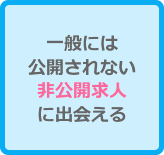 一般には公開されない非公開求人に出会える