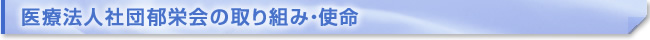 医療法人社団郁栄会の取り組み・使命