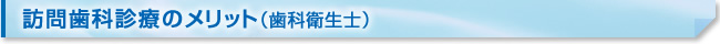 訪問歯科診療のメリット（歯科衛生士）