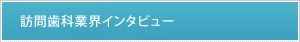 訪問歯科業界インタビュー